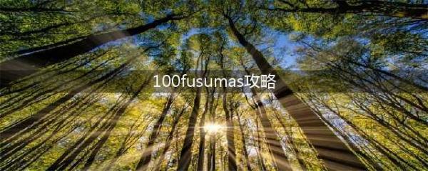 100fusumas攻略 100fusumas图文详细攻略(100fusumas攻略)