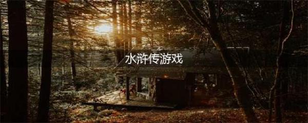 有关水浒传的游戏排行榜前十名推荐2021 水浒传的游戏推荐(水浒传游戏)