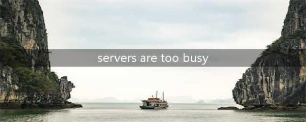 《绝地求生》服务器繁忙Servers are too busy,please try again later解决方法汇总(servers are too busy)