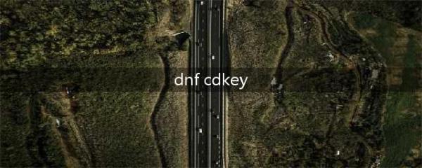 《DNF》cdk怎么获得 cdk获取方式介绍(dnf cdkey)