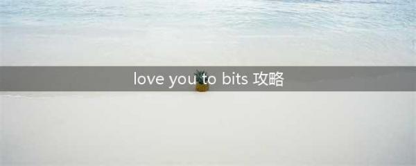 《loveyoutobits》全关卡怎么过 全关卡记忆碎片收集流程(love you to bits 攻略)