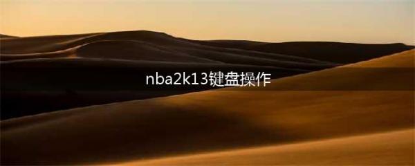 《NBA 2K13》键盘操作方法大全(nba2k13键盘操作)