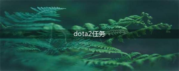 DOTA2天陨旦第四周任务内容介绍(dota2任务)