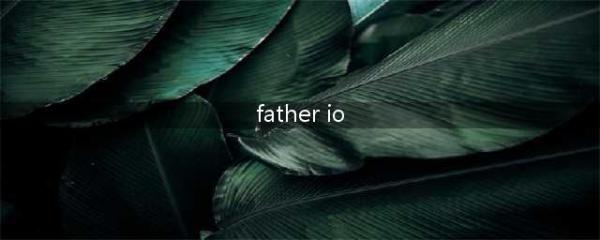 《father.io》游戏怎么下载 汉化中文版下载地址一览(father io)