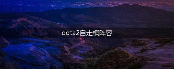 《dota2》自走棋有哪些阵容 自走棋阵容一览(dota2自走棋阵容)
