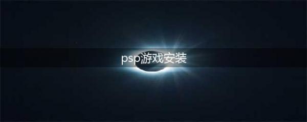 PSP游戏怎么安装到psp？游戏下载安装图文教程(psp游戏安装)