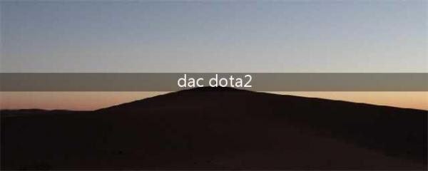 《DOTA2》亚洲邀请赛DAC专属珍藏上线 珍藏套装介绍(dac dota2)