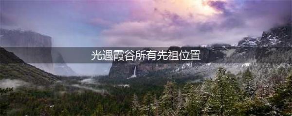 《光遇》霞谷所有先祖位置一览2023