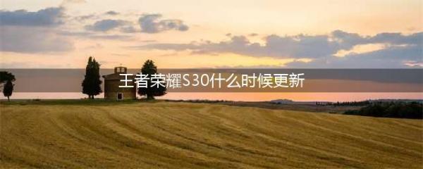 《王者荣耀》S30赛季更新时间介绍