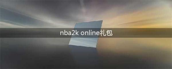 NBA2K Online礼包大全 礼包和激活码领取攻略