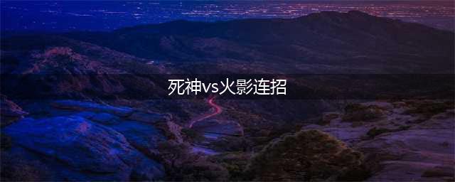 《死神vs火影》2.6连招公式大全 2.6；连招最强人物介绍