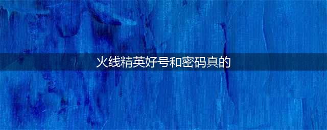 火线精英有五星帝王好号和密码大全 火线精英好号和密码真的