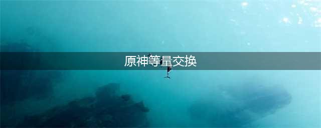 《原神》等量交换任务如何触发 等量交换任务触发方法分享