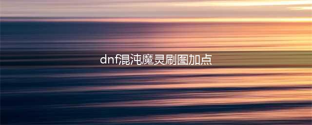 《DNF》混沌魔灵怎么加点 100级混沌魔灵刷图加点推荐