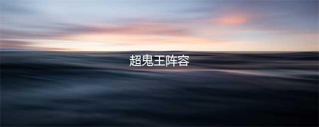 阴阳师超鬼王阵容怎么搭配 超鬼王阵容搭配攻略
