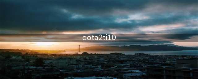 dota2ti10总冠军是谁 ti10总冠军介绍(dota2ti10)