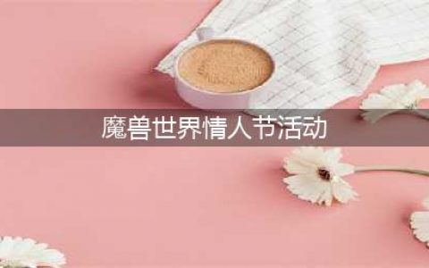 《魔兽世界》2023情人节活动一览