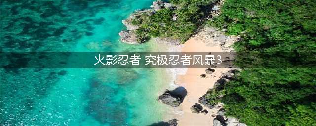 火影忍者究极风暴3(火影忍者 究极忍者风暴3)