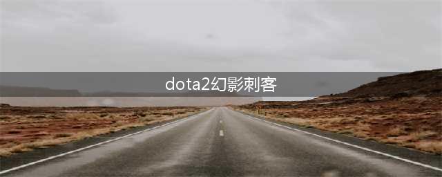 《DOTA2》7.28版本幻影刺客技能分析 幻影刺客技能解读(dota2幻影刺客)