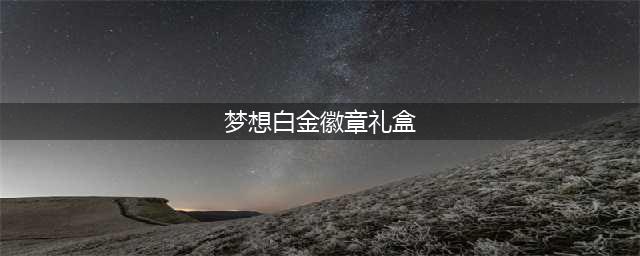 《DNF》梦想白金徽章礼盒有什么用 梦想白金徽章礼盒用法攻略(梦想白金徽章礼盒)