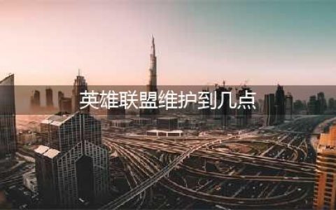 《英雄联盟》维护到几点6.9(英雄联盟维护到几点)