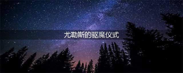 尤勒斯的驱魔仪式完成技巧(尤勒斯的驱魔仪式)