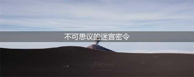 不思议迷宫2022最新密令合集(不可思议的迷宫密令)