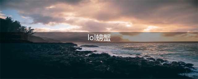 《lol》螃蟹是哪个英雄 螃蟹最新出装