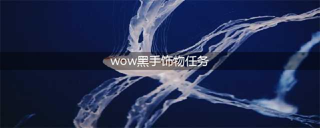 《魔兽世界怀旧服》黑手饰物任务在哪里接 黑手饰物任务接取教程