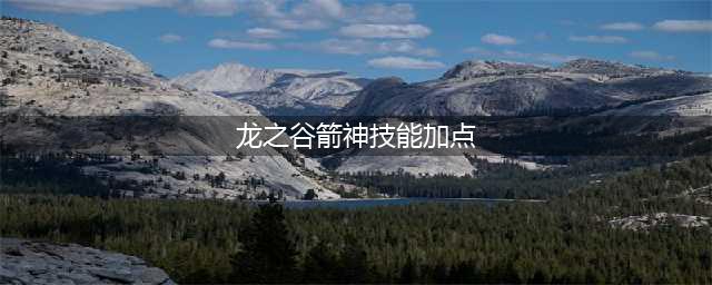 《龙之谷手游》箭神技能加点怎么选 箭神加点推荐(龙之谷箭神技能加点)