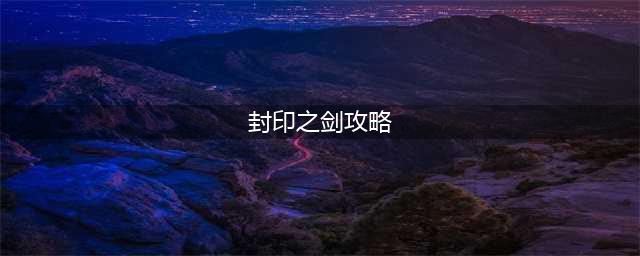 《轩辕剑龙舞云山》封印之剑怎么打 封印之剑打法攻略(封印之剑攻略)