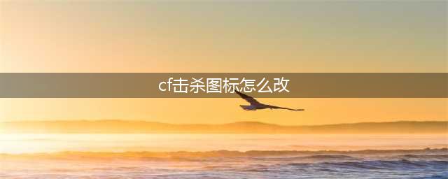《cf》击杀图标怎么修改 击杀图标修改替换方法(cf击杀图标怎么改)