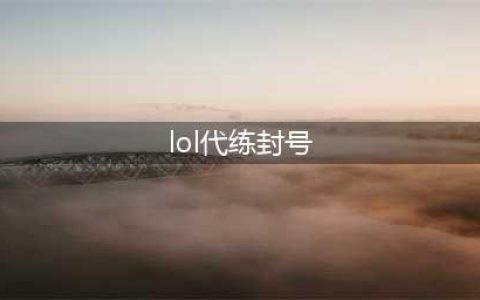 《lol》代练封号3次多久 避免封号措施(lol代练封号)