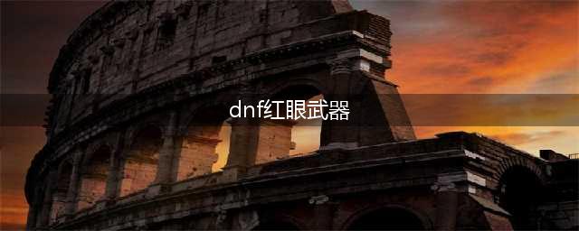 DNF110红眼用什么武器 红眼最佳110级装备选择搭配