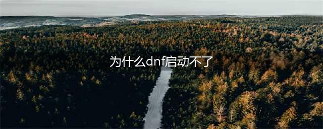 DNF启动游戏失败是怎么回事？(为什么dnf启动不了)