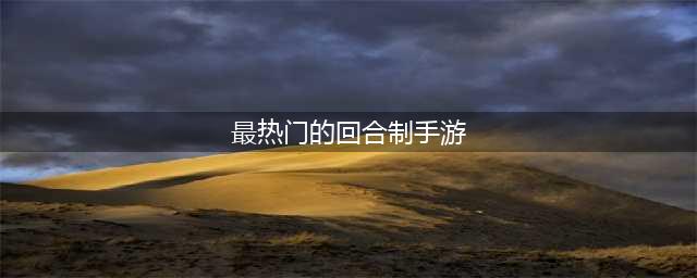2022十大良心回合制手游排行榜 好玩的回合制手游推荐(最热门的回合制手游)