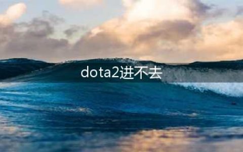 《dota2》无法打开游戏怎么回事 无法启动游戏解决教程攻略(dota2进不去)