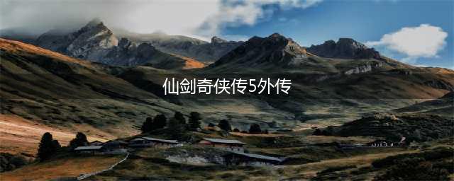 《仙剑奇侠传5前传》新手攻略 新手玩法心得分享(仙剑奇侠传5外传)