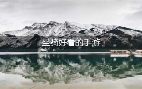 坐骑好看的手游有哪些 坐骑最拉风的手游(坐骑好看的手游)