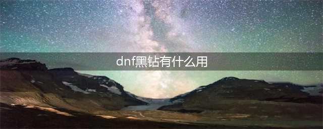 《dnf》黑钻有什么用 黑钻作用介绍(dnf黑钻有什么用)