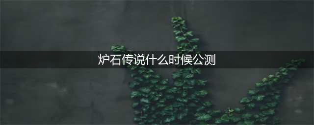 《炉石传说》佣兵模式公测时间一览 佣兵模式什么时候出(炉石传说什么时候公测)