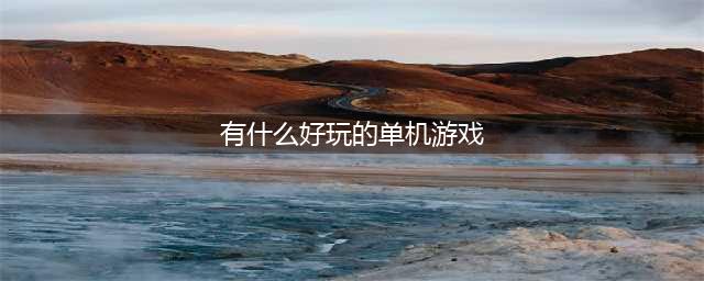 超好玩单机游戏有哪些推荐2021 十大好玩的超好玩单机游戏合集推荐(有什么好玩的单机游戏)