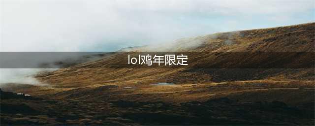 LOL鸡年限定有哪些英雄 LOL鸡年限定皮肤一览