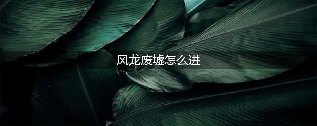 《原神》风龙废墟进入方法教程