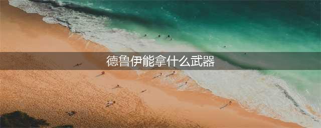 《魔兽世界》德鲁伊使用武器一览 德鲁伊使用武器汇总(德鲁伊能拿什么武器)