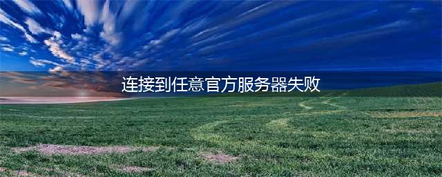 csgo连接到任意官方服务器失败怎么办(连接到任意官方服务器失败)