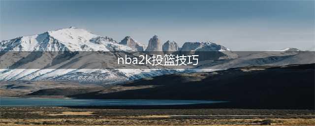 《nba2k22》投篮投不进怎么办 nba2k22投篮技巧分享(nba2k投篮技巧)