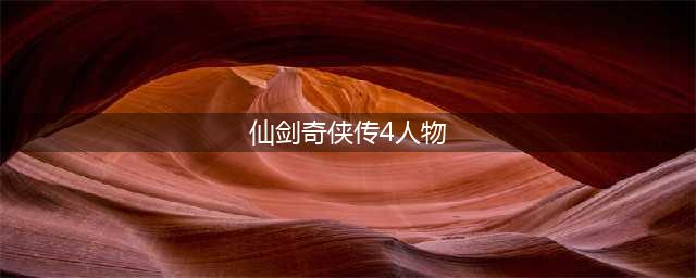 仙剑奇侠传4主要人物是谁 仙剑奇侠传4主要人物介绍