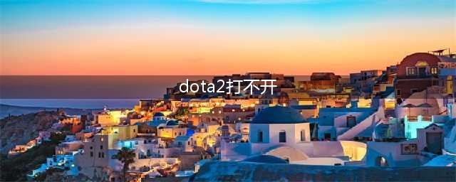 《dota2》无法打开游戏怎么回事 无法启动游戏解决教程攻略(dota2打不开)