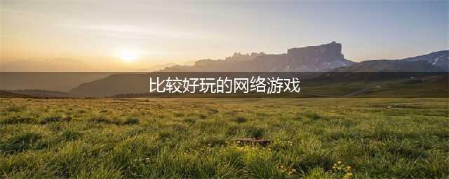 好玩的网游排行榜2021前十名 有趣的网络游戏大全(比较好玩的网络游戏)